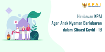 Himbauan KPAI Agar Anak Nyaman Berlebaran  dalam Situasi Covid – 19