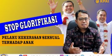 STOP GLORIFIKASI PELAKU KEKERASAN SEKSUAL TERHADAP ANAK DAN PENYESUAIAN P3SPS DENGAN SPIRIT PERLINDUNGAN ANAK
