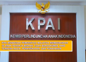 KPAI MENDESAK PEMERINTAH MALAYSIA MEMBEBASKAN 36 ANAK PEKERJA MIGRAN TIDAK BERDOKUMEN YANG TERKENA RAZIA, PENANGKAPAN, DAN PENAHANAN