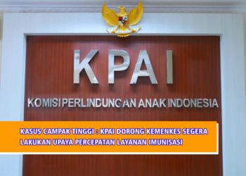 KASUS CAMPAK TINGGI: KPAI DORONG KEMENKES SEGERA LAKUKAN UPAYA PERCEPATAN LAYANAN IMUNISASI